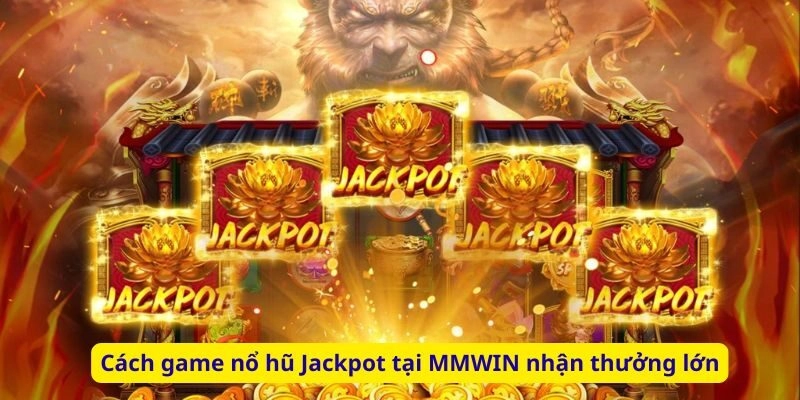 Cách game nổ hũ Jackpot tại MMWIN nhận thưởng lớn